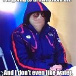 Introducing Grumpy Phelps. Everyone will learn the dead mans float.  | I'm going to drown them all. And I don't even like water. | image tagged in grumpy cat,funny meme | made w/ Imgflip meme maker