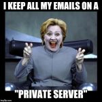 Complete and total credit goes to jeffreysailors67 for this brilliant template. He must be a master at photoshop! lol | I KEEP ALL MY EMAILS ON A; "PRIVATE SERVER" | image tagged in dr hillary,funny,memes,election 2016,dr evil air quotes,hillary clinton | made w/ Imgflip meme maker
