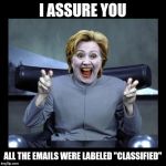 Yeah, right... Whatever. | I ASSURE YOU; ALL THE EMAILS WERE LABELED "CLASSIFIED" | image tagged in dr hillary,funny,memes,election 2016,what emails,i dont think that word means what you think it means | made w/ Imgflip meme maker