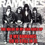 Gabba Gabba Hey !!! | THE VALUE OF MY CAR GOES UP; IF MY RAMONES CD IS STILL IN IT. | image tagged in ramones,memes | made w/ Imgflip meme maker