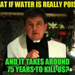 Conspiracy Priest (A superdenni Template) | WHAT IF WATER IS REALLY POISON; AND IT TAKES AROUND 75 YEARS TO KILL US? | image tagged in conspiracy priest,funny meme,jokes,poison,water,laughs | made w/ Imgflip meme maker