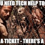 walking dead | YOU NEED TECH HELP TOO? FILE A TICKET - THERE'S A LINE | image tagged in walking dead | made w/ Imgflip meme maker
