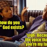 For some people, faith just isn't enough | But how do you "know" God exists? *sigh* Because of the voice that says "you're my favorite" | image tagged in cable and argue,scumbag,god,faith,voices | made w/ Imgflip meme maker
