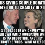 Bill and Hillary Clinton | THIS GIVING COUPLE DONATED $1,042,000 TO CHARITY IN 2015. $ 1,000,000 OF WHICH WENT TO THEIR OWN FAMILY FOUNDATION, WHICH IS TAX DEDUCTIBLE, AND THEY CONTROL THE FUNDS.  WHAT GENEROSITY! | image tagged in bill and hillary clinton | made w/ Imgflip meme maker