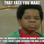 that face you make when | THAT FACE YOU MAKE; WHEN YOU WONDER IF TELLING AN INDIAN TECHNICAL SUPPORT YOUR CREDIT CARD INFORMATION WAS A GOOD IDEA | image tagged in that face you make when | made w/ Imgflip meme maker