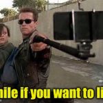 Terminator Selfie | Smile if you want to live | image tagged in terminator selfie | made w/ Imgflip meme maker