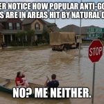 Flooding | DID YOU EVER NOTICE HOW POPULAR ANTI-GOVERNMENT SENTIMENTS ARE IN AREAS HIT BY NATURAL DISASTERS? NO? ME NEITHER. | image tagged in flooding | made w/ Imgflip meme maker