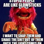 Poetry | STUPID PEOPLE ARE LIKE GLOWSTICKS; I WANT TO SNAP THEM AND SHAKE THE SHIT OUT OF THEM UNTIL THE LIGHT COMES ON | image tagged in poetry | made w/ Imgflip meme maker