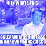 Old man on ipad | HEY WHATS THIS; GOOGLE? WHAT IS THAT? SOME KIND OF SWIMMING GOGGLES | image tagged in old man on ipad | made w/ Imgflip meme maker