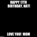 roman reigns | HAPPY 17TH BIRTHDAY, NAT! LOVE YOU!  MOM | image tagged in roman reigns | made w/ Imgflip meme maker