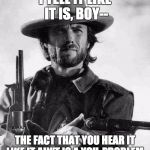 Clint Eastwood | I TELL IT LIKE IT IS, BOY--; THE FACT THAT YOU HEAR IT LIKE IT AIN'T IS A YOU-PROBLEM. | image tagged in clint eastwood | made w/ Imgflip meme maker