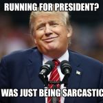 Trump Who Me? | RUNNING FOR PRESIDENT? I WAS JUST BEING SARCASTIC! | image tagged in trump who me | made w/ Imgflip meme maker