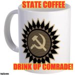 Commie Coffee | STATE COFFEE; DRINK UP COMRADE! | image tagged in commie coffee,memes | made w/ Imgflip meme maker