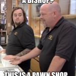 He had better luck with a Queen album | A BISHOP? THIS IS A PAWN SHOP... | image tagged in pawn,memes,pawn stars,chess,tv | made w/ Imgflip meme maker