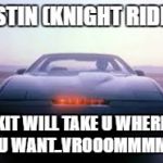knight rider | JUSTIN (KNIGHT RIDER); KIT WILL TAKE U WHERE U WANT..VROOOMMMM | image tagged in knight rider | made w/ Imgflip meme maker