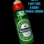 I'm not gonna lie...I would totally use one of those things...LOL | MY GIRLFRIEND SAYS I ACT LIKE A BABY WHEN I DRINK; I HAVE NO IDEA WHY | image tagged in heineken baby bottle,memes,funny,heineken,baby bottle | made w/ Imgflip meme maker