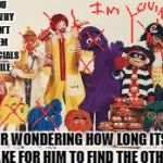 I expected him to go nuts  | WHEN YOU FIND OUT WHY YOU HAVEN'T SEEN THEM IN COMMERCIALS FOR A WHILE; AND YOUR WONDERING HOW LONG ITS GOING TO TAKE FOR HIM TO FIND THE OTHER 5 | image tagged in mcdonalds,funny,memes | made w/ Imgflip meme maker