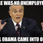Giuliani Hypocite | THERE WAS NO UNEMPLOYMENT; UNTIL OBAMA CAME INTO OFFICE | image tagged in giuliani hypocite,giuliani,fear,hate,idiot,asshats | made w/ Imgflip meme maker