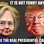 Hillary Trump caricature  | OKAY  ------  IT IS NOT FUNNY ANYMORE; WHERE ARE THE REAL PRESIDENTAL CANDIDATES | image tagged in hillary trump caricature | made w/ Imgflip meme maker