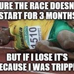 hurt athlete | SURE THE RACE DOESN'T START FOR 3 MONTHS; BUT IF I LOSE IT'S BECAUSE I WAS TRIPPED | image tagged in hurt athlete | made w/ Imgflip meme maker