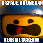 spaceship_lego | IN SPACE, NO ONE CAN; HEAR ME SCREAM! | image tagged in spaceship_lego | made w/ Imgflip meme maker