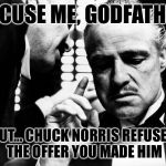 Chuck Norris Does NOT Approve | EXCUSE ME, GODFATHER; BUT... CHUCK NORRIS REFUSED THE OFFER YOU MADE HIM | image tagged in chuck norris,godfather meeting | made w/ Imgflip meme maker