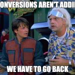 Back To The Future | THE CONVERSIONS AREN'T ADDING UP; WE HAVE TO GO BACK | image tagged in back to the future | made w/ Imgflip meme maker