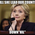 Just sayin' | WILL SHE LEAD OUR COUNTRY; DOWN"HIL" | image tagged in bored hillary | made w/ Imgflip meme maker