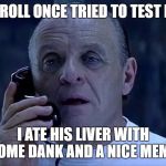 hannibal lector | A TROLL ONCE TRIED TO TEST ME. I ATE HIS LIVER WITH SOME DANK AND A NICE MEME. | image tagged in hannibal lector | made w/ Imgflip meme maker