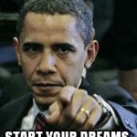 Logical Obama | START YOUR DREAMS | image tagged in obamapoint,president,funny meme,white house,sweet dreams,first world problems | made w/ Imgflip meme maker