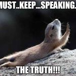 go on without me squirrel | MUST..KEEP...SPEAKING... THE TRUTH!!! | image tagged in go on without me squirrel | made w/ Imgflip meme maker
