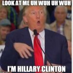 Donald Trump tho | LOOK AT ME UH WUH UH WUH; I'M HILLARY CLINTON | image tagged in donald trump tho | made w/ Imgflip meme maker