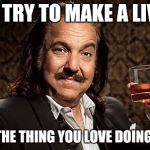 Simple advice  | JUST TRY TO MAKE A LIVING; FROM THE THING YOU LOVE DOING MOST | image tagged in ron j,memes | made w/ Imgflip meme maker