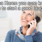 well well karen | haha Karen you sure know how to start a good laugh lol | image tagged in well well karen | made w/ Imgflip meme maker