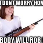 MOM WITH A GUN | OH DONT WORRY HONEY, NOBODY WILL ROB US | image tagged in mom with a gun | made w/ Imgflip meme maker