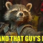 And that guy's eye! | . . . AND THAT GUY'S EYE! | image tagged in rocket raccoon,memes,and that,guardians of the galaxy | made w/ Imgflip meme maker