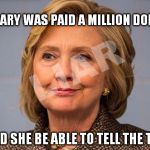 Hillary Clinton Liar | IF HILLARY WAS PAID A MILLION DOLLARS; WOULD SHE BE ABLE TO TELL THE TRUTH | image tagged in hillary clinton liar | made w/ Imgflip meme maker