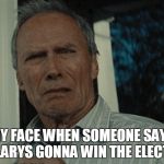 Disgusted | MY FACE WHEN SOMEONE SAYS HILLARYS GONNA WIN THE ELECTION | image tagged in disgusted | made w/ Imgflip meme maker