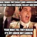 funny | BIDEN THINKS THEY REALLY HAVE LAUNCH CODES IN THAT CASE FOR OBAMA, HILLARY AND HIM! YEAH WAIT TILL THEY REALIZE IT'S MY LUNCH NOT LAUNCH. | image tagged in funny | made w/ Imgflip meme maker