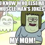 Get some new material man. | YOU KNOW WHO ELSE HATES MUSCLE MAN'S JOKES? MY MOM! | image tagged in muscle man my mom,regular show,muscle man | made w/ Imgflip meme maker