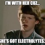 Idiocracy | I'M WITH HER CUZ... SHE'S GOT ELECTROLYTES... | image tagged in idiocracy | made w/ Imgflip meme maker