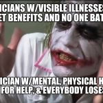 The life of a local, non-active (not by choice) musician w/Mental, Physical & Financial needs, when asking for a little help. | WORKING MUSICIANS W/VISIBLE ILLNESSES OR FINANCIAL NEEDS GET BENEFITS AND NO ONE BATS AN EYE. A NON-ACTIVE MUSICIAN W/MENTAL, PHYSICAL HEALTH & FINANCIAL ISSUES ASKS FOR HELP, & EVERYBODY LOSES THEIR MIND. | image tagged in dark knight joker harvey dent hi-rez | made w/ Imgflip meme maker