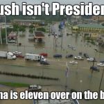 la_flooding.jpg | Bush isn't President. But Obama is eleven over on the back nine | image tagged in la_floodingjpg | made w/ Imgflip meme maker