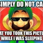 Luigi does not care | I SIMPLY DO NOT CARE; THAT YOU TOOK THIS PICTURE WHILE I WAS SLEEPING | image tagged in luigi does not care | made w/ Imgflip meme maker