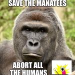 Har | SAVE THE MANATEES; ABORT ALL THE HUMANS | image tagged in har | made w/ Imgflip meme maker