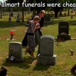 Walmart Cheap Funerals | I knew Walmart funerals were cheap, but . . . | image tagged in walmart cheap funerals | made w/ Imgflip meme maker