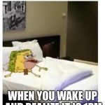 SpongeBob caveman bed | WHEN YOU WAKE UP AND REALIZE IT IS 1PM | image tagged in spongebob caveman bed | made w/ Imgflip meme maker
