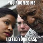 Bye Monique | YOU ROOFIED ME; I EFFED YOUR CASE | image tagged in bye monique,memes,bill cosby | made w/ Imgflip meme maker
