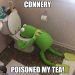 Kermit Throwing Up | CONNERY; POISONED MY TEA! | image tagged in kermit throwing up | made w/ Imgflip meme maker