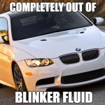 BMW Blinker | COMPLETELY OUT OF; BLINKER FLUID | image tagged in bmw blinker | made w/ Imgflip meme maker